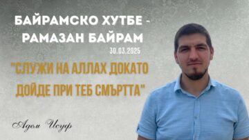 Служи на Аллах докато дойде при теб смъртта! |Байрамско хутбе 01| Адем Исуф