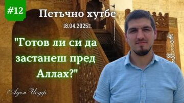 Готов ли си да застанеш пред Аллах? |Петъчно хутбе 12| Адем Исуф