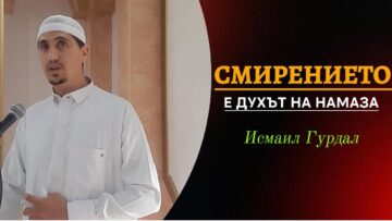 Смирението е духът на намаза – Исмаил Гурдал