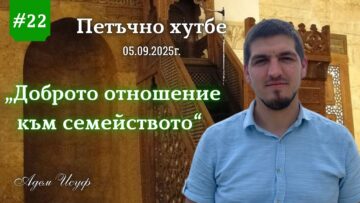 Доброто отношение към семейството |Петъчно хутбе 22| Адем Исуф