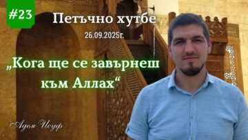“Кога ще се завърнеш към Аллах?” |Петъчно хутбе 23| Адем Исуф
